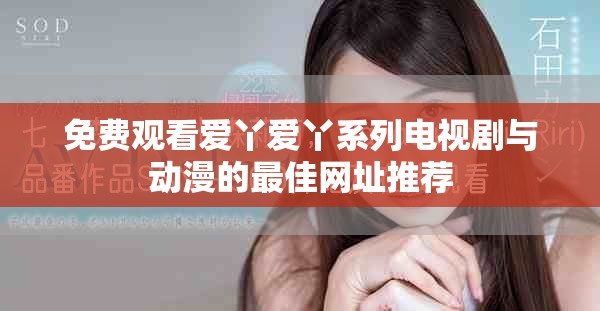 免费观看爱丫爱丫系列电视剧与动漫的最佳网址推荐