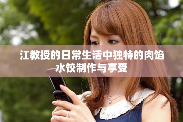 江教授的日常生活中独特的肉馅水饺制作与享受