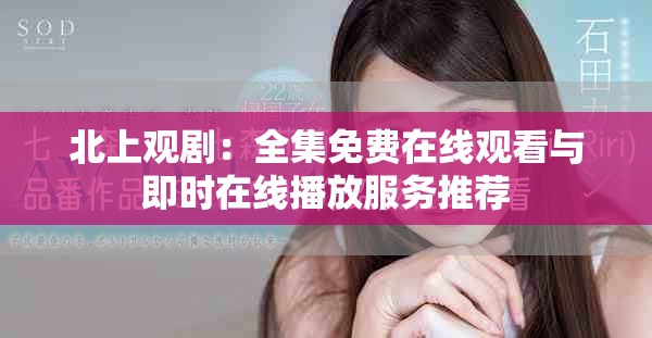 北上观剧：全集免费在线观看与即时在线播放服务推荐