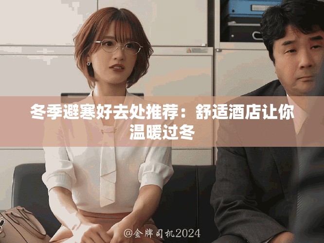 冬季避寒好去处推荐：舒适酒店让你温暖过冬
