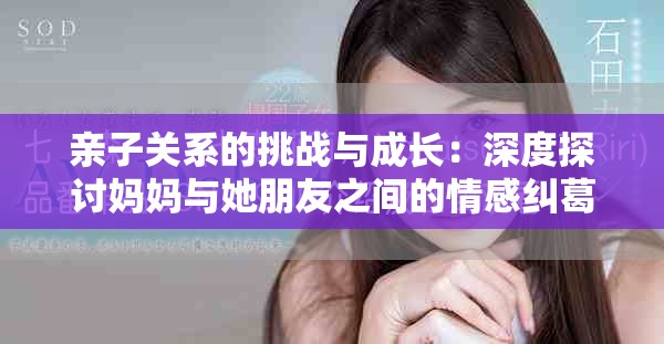 亲子关系的挑战与成长：深度探讨妈妈与她朋友之间的情感纠葛