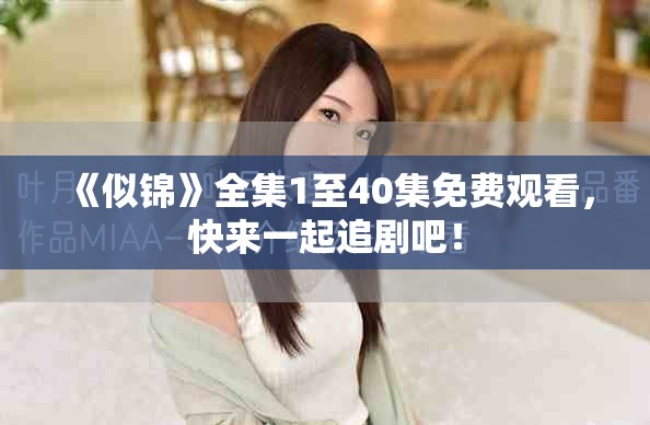 《似锦》全集1至40集免费观看，快来一起追剧吧！