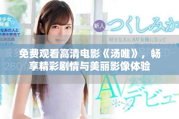 免费观看高清电影《汤唯》，畅享精彩剧情与美丽影像体验