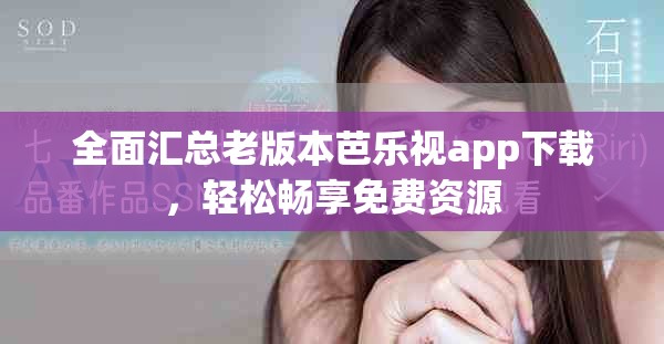 全面汇总老版本芭乐视app下载，轻松畅享免费资源
