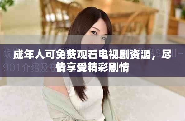 成年人可免费观看电视剧资源，尽情享受精彩剧情