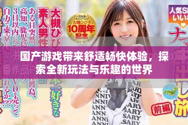 国产游戏带来舒适畅快体验，探索全新玩法与乐趣的世界