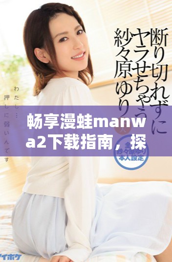 畅享漫蛙manwa2下载指南，探索全新漫画世界的乐趣与精彩