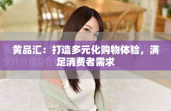 黄品汇：打造多元化购物体验，满足消费者需求