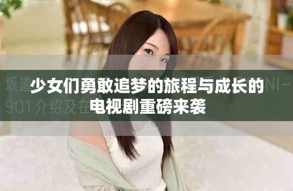 少女们勇敢追梦的旅程与成长的电视剧重磅来袭
