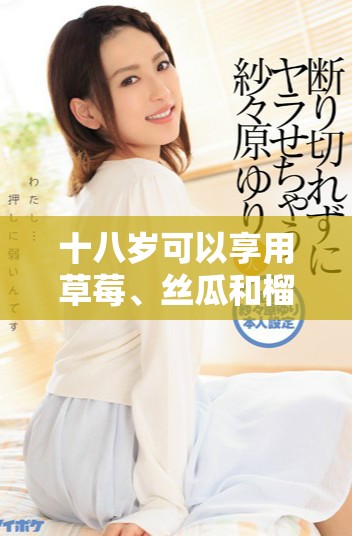 十八岁可以享用草莓、丝瓜和榴莲吗？食用安全性分析