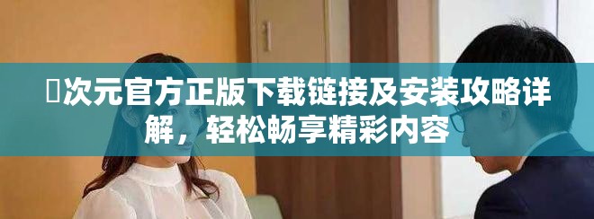 囧次元官方正版下载链接及安装攻略详解，轻松畅享精彩内容