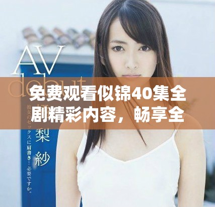 免费观看似锦40集全剧精彩内容，畅享全方位剧情体验