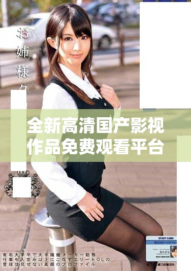 全新高清国产影视作品免费观看平台体验精彩内容等你来探索