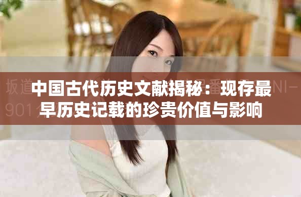 中国古代历史文献揭秘：现存最早历史记载的珍贵价值与影响