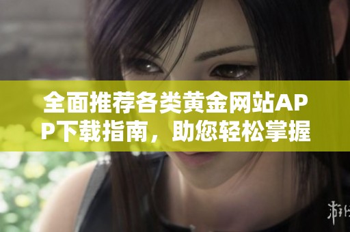 全面推荐各类黄金网站APP下载指南，助您轻松掌握投资机会