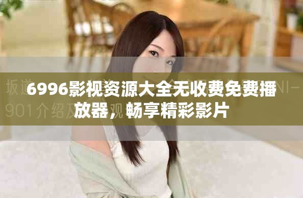 6996影视资源大全无收费免费播放器，畅享精彩影片