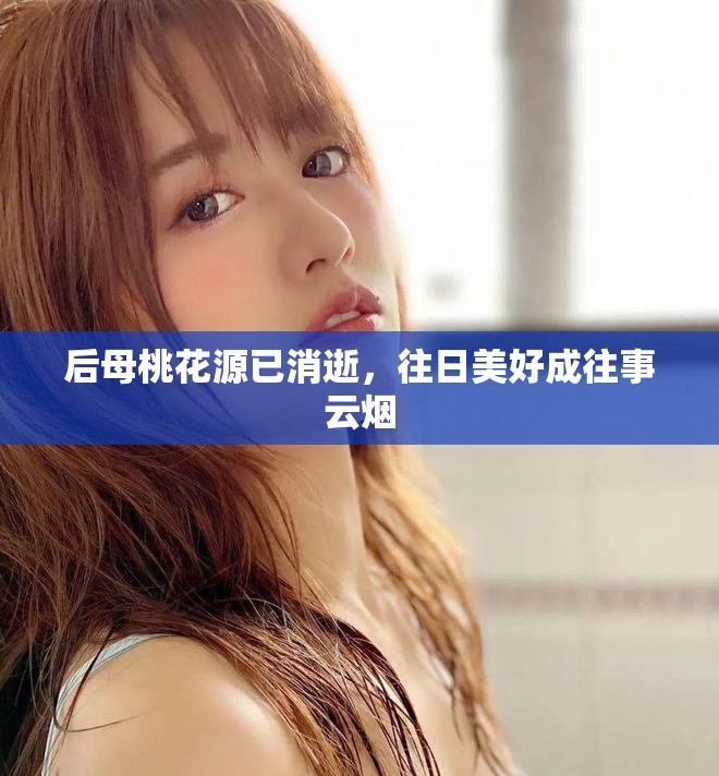 后母桃花源已消逝，往日美好成往事云烟