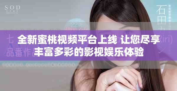 全新蜜桃视频平台上线 让您尽享丰富多彩的影视娱乐体验