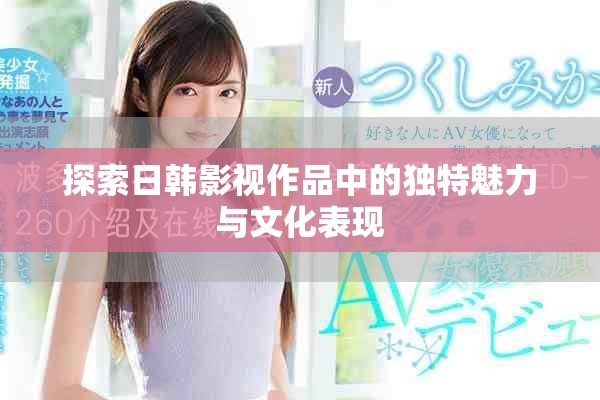 探索日韩影视作品中的独特魅力与文化表现