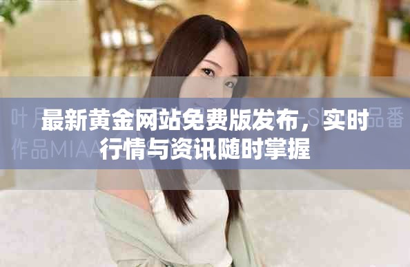最新黄金网站免费版发布，实时行情与资讯随时掌握
