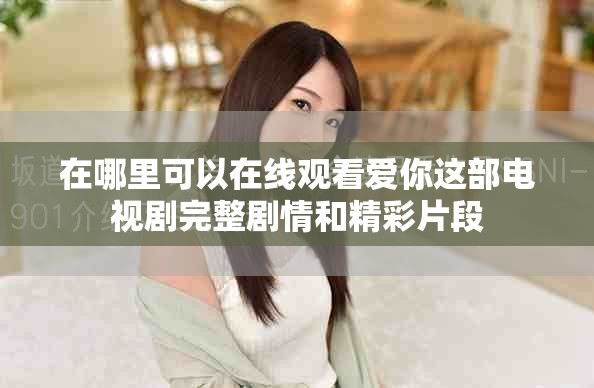 在哪里可以在线观看爱你这部电视剧完整剧情和精彩片段