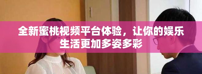 全新蜜桃视频平台体验，让你的娱乐生活更加多姿多彩