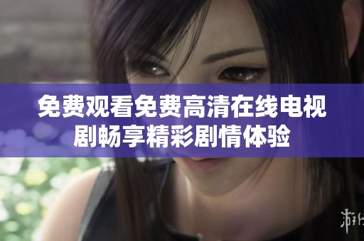 免费观看免费高清在线电视剧畅享精彩剧情体验