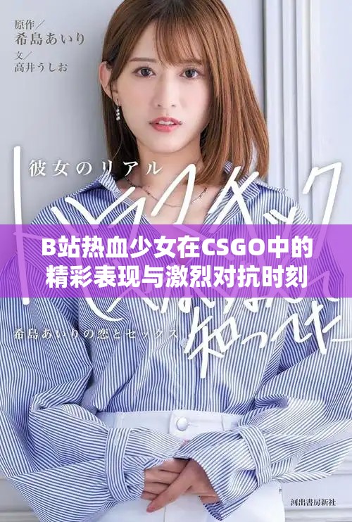 B站热血少女在CSGO中的精彩表现与激烈对抗时刻