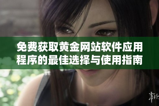 免费获取黄金网站软件应用程序的最佳选择与使用指南