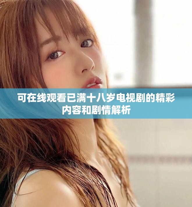 可在线观看已满十八岁电视剧的精彩内容和剧情解析