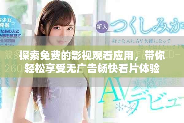 探索免费的影视观看应用，带你轻松享受无广告畅快看片体验