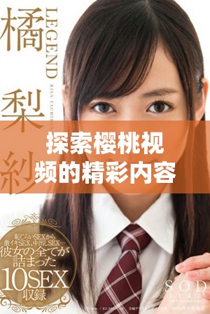 探索樱桃视频的精彩内容与无限创意，尽享视听盛宴的绝佳选择