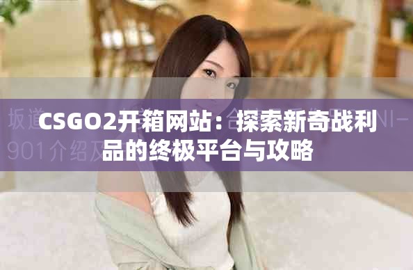 CSGO2开箱网站：探索新奇战利品的终极平台与攻略