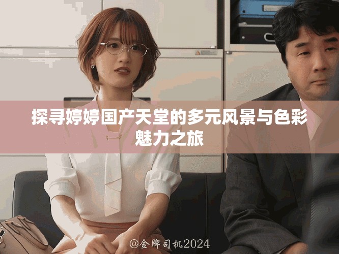 探寻婷婷国产天堂的多元风景与色彩魅力之旅