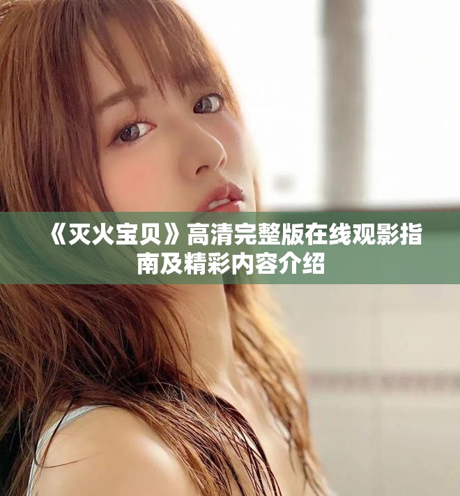 《灭火宝贝》高清完整版在线观影指南及精彩内容介绍
