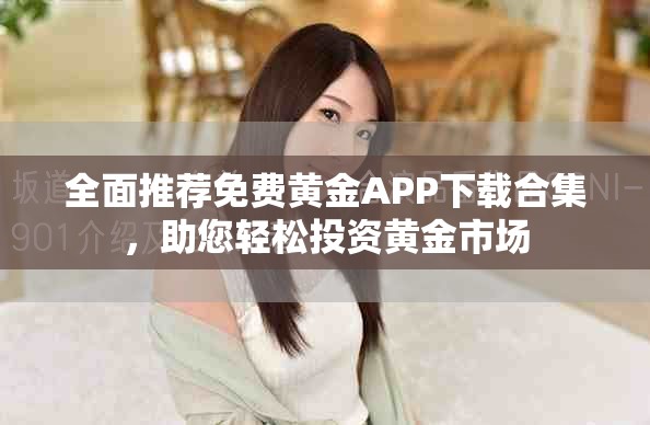 全面推荐免费黄金APP下载合集，助您轻松投资黄金市场