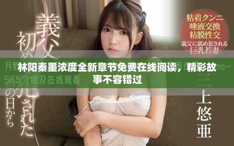 林阳秦墨浓度全新章节免费在线阅读，精彩故事不容错过
