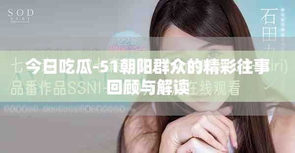 今日吃瓜-51朝阳群众的精彩往事回顾与解读