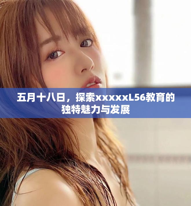 五月十八日，探索xxxxxL56教育的独特魅力与发展
