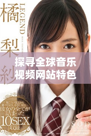 探寻全球音乐视频网站特色，畅享欧美日韩及国产精彩内容