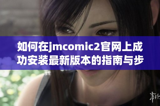 如何在jmcomic2官网上成功安装最新版本的指南与步骤