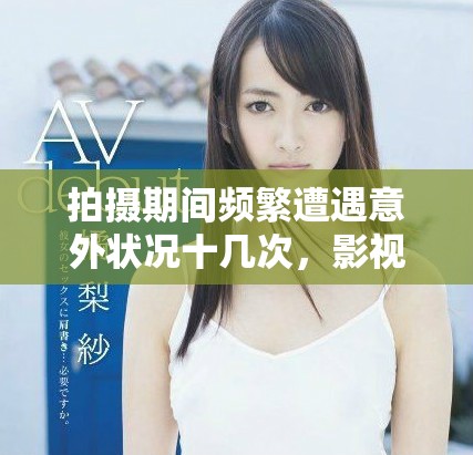 拍摄期间频繁遭遇意外状况十几次，影视剧组背后的不易故事