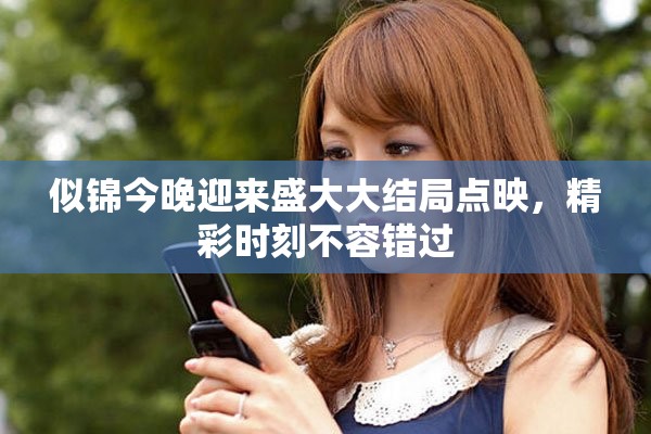 似锦今晚迎来盛大大结局点映，精彩时刻不容错过