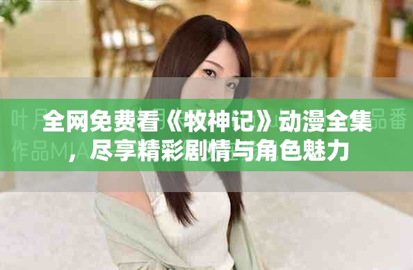 全网免费看《牧神记》动漫全集，尽享精彩剧情与角色魅力