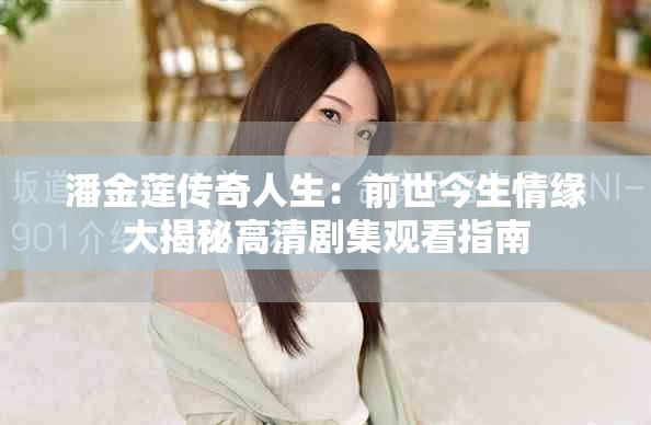 潘金莲传奇人生：前世今生情缘大揭秘高清剧集观看指南