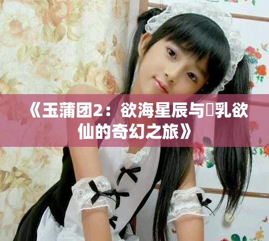 《玉蒲团2：欲海星辰与艷乳欲仙的奇幻之旅》