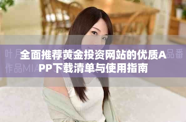 全面推荐黄金投资网站的优质APP下载清单与使用指南