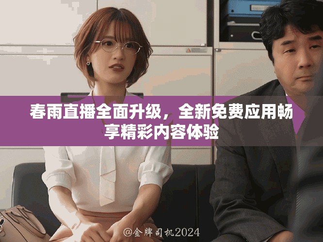 春雨直播全面升级，全新免费应用畅享精彩内容体验