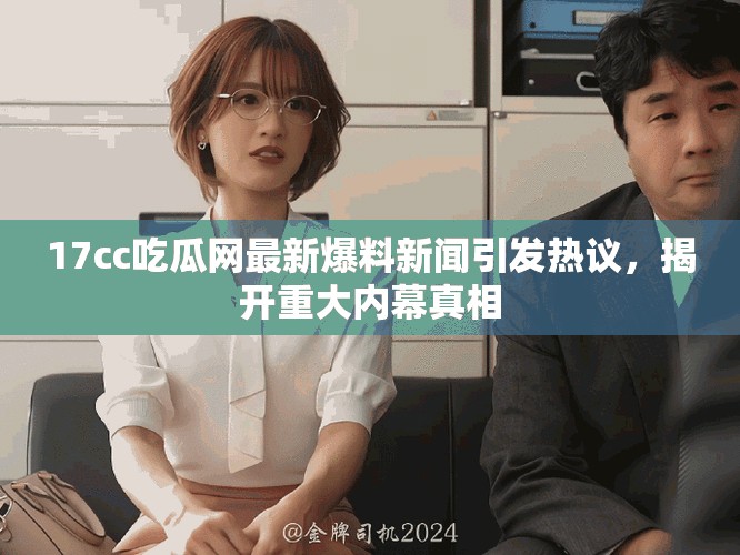 17cc吃瓜网最新爆料新闻引发热议，揭开重大内幕真相