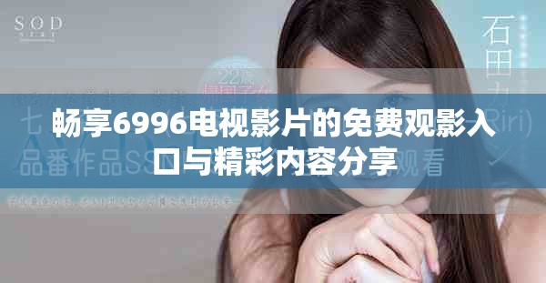 畅享6996电视影片的免费观影入口与精彩内容分享